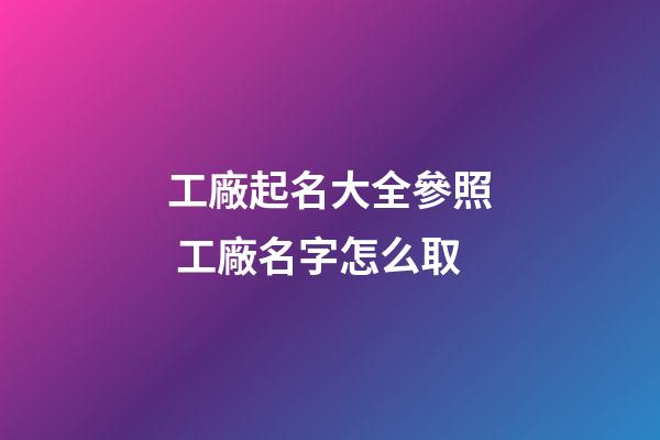 工廠起名大全參照 工廠名字怎么取